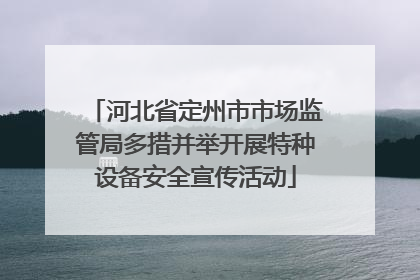 河北省定州市市场监管局多措并举开展特种设备安全宣传活动