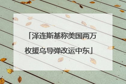 泽连斯基称美国两万枚援乌导弹改运中东