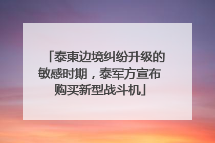 泰柬边境纠纷升级的敏感时期，泰军方宣布购买新型战斗机