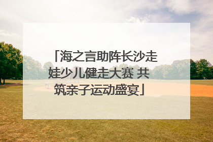 海之言助阵长沙走娃少儿健走大赛 共筑亲子运动盛宴