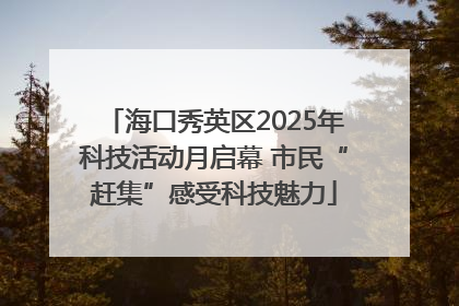 海口秀英区2025年科技活动月启幕 市民“赶集”感受科技魅力