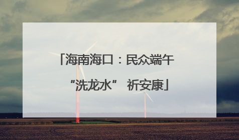 海南海口：民众端午 “洗龙水” 祈安康