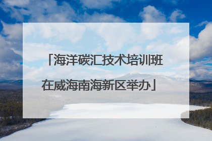 海洋碳汇技术培训班在威海南海新区举办