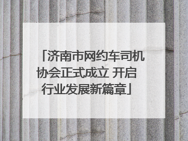 济南市网约车司机协会正式成立 开启行业发展新篇章