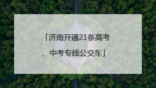 济南开通21条高考、中考专线公交车