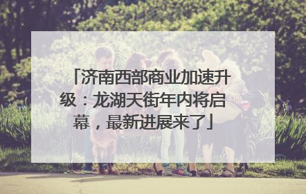 济南西部商业加速升级：龙湖天街年内将启幕，最新进展来了