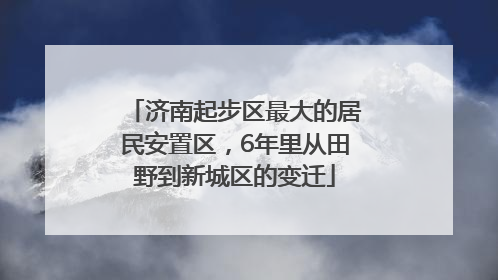 济南起步区最大的居民安置区，6年里从田野到新城区的变迁