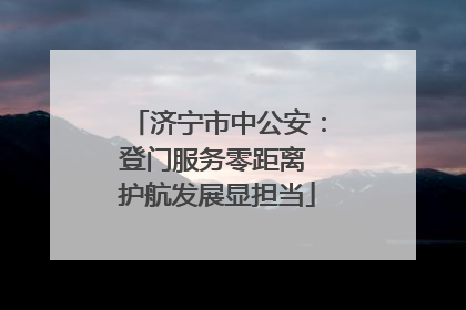 济宁市中公安：登门服务零距离 护航发展显担当