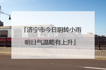 济宁市今日阴转小雨 明日气温略有上升