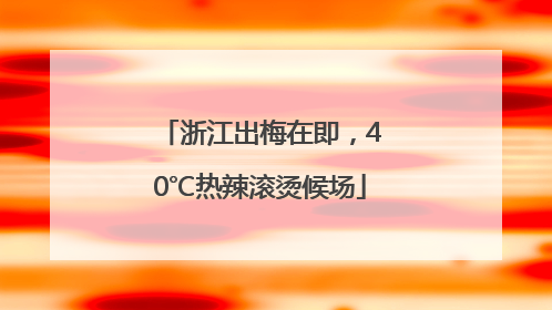 浙江出梅在即，40℃热辣滚烫候场