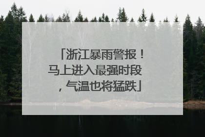 浙江暴雨警报！马上进入最强时段，气温也将猛跌