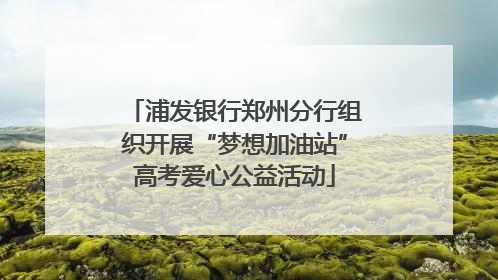 浦发银行郑州分行组织开展“梦想加油站”高考爱心公益活动