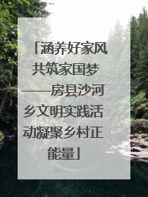 涵养好家风 共筑家国梦——房县沙河乡文明实践活动凝聚乡村正能量