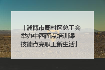 淄博市周村区总工会举办中西面点培训课 技能点亮职工新生活