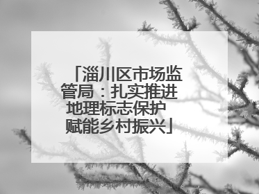 淄川区市场监管局：扎实推进地理标志保护 赋能乡村振兴
