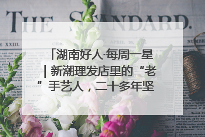 湖南好人·每周一星｜新潮理发店里的“老”手艺人，二十多年坚持5元理发不涨价