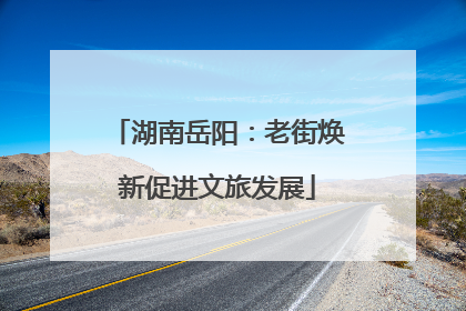 湖南岳阳：老街焕新促进文旅发展