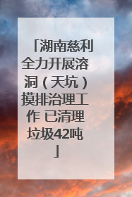 湖南慈利全力开展溶洞（天坑）摸排治理工作 已清理垃圾42吨