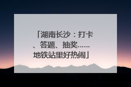 湖南长沙：打卡、答题、抽奖……地铁站里好热闹
