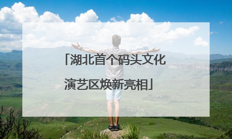 湖北首个码头文化演艺区焕新亮相
