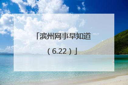 滨州网事早知道（6.22）