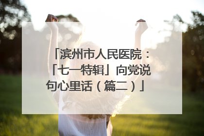 滨州市人民医院：「七一特辑」向党说句心里话（篇二）