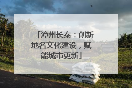 漳州长泰：创新地名文化建设，赋能城市更新