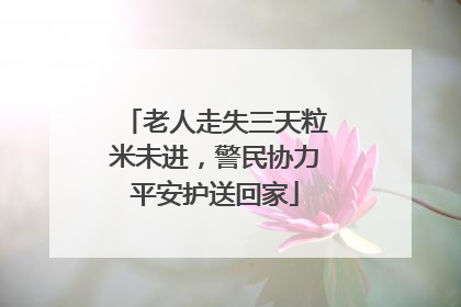 老人走失三天粒米未进，警民协力平安护送回家