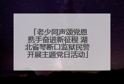 老少同声颂党恩 携手奋进新征程 湖北省琴断口监狱民警开展主题党日活动