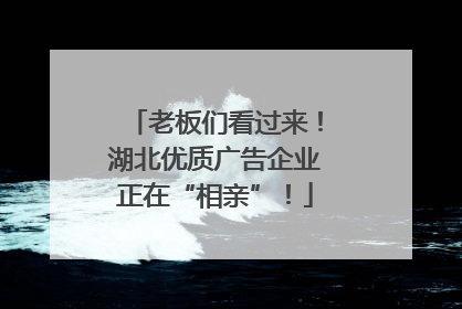 老板们看过来！湖北优质广告企业正在“相亲”！