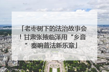 老枣树下的法治故事会！甘肃张掖临泽用“乡音”奏响普法新乐章