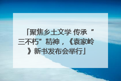 聚焦乡土文学 传承“三不朽”精神，《袁家岭》新书发布会举行