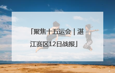 聚焦十五运会｜湛江赛区12日战报