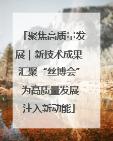 聚焦高质量发展｜新技术成果汇聚“丝博会” 为高质量发展注入新动能