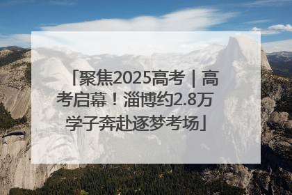 聚焦2025高考｜高考启幕！淄博约2.8万学子奔赴逐梦考场