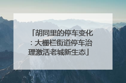 胡同里的停车变化：大栅栏街道停车治理激活老城新生态