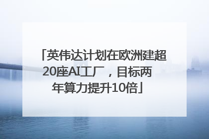 英伟达计划在欧洲建超20座AI工厂，目标两年算力提升10倍
