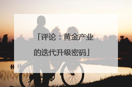 评论：黄金产业的迭代升级密码