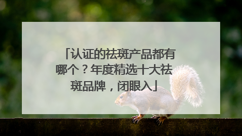 认证的祛斑产品都有哪个？年度精选十大祛斑品牌，闭眼入