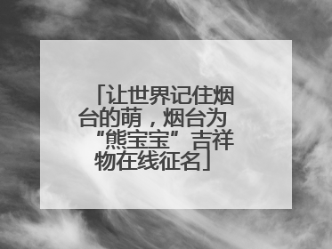 让世界记住烟台的萌，烟台为“熊宝宝”吉祥物在线征名