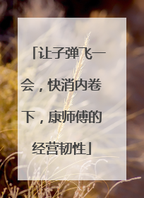 让子弹飞一会，快消内卷下，康师傅的经营韧性