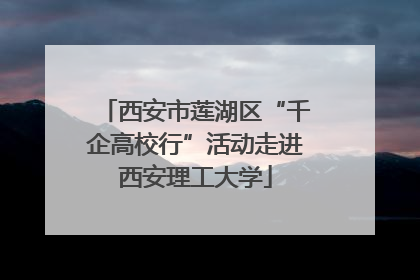 西安市莲湖区“千企高校行”活动走进西安理工大学