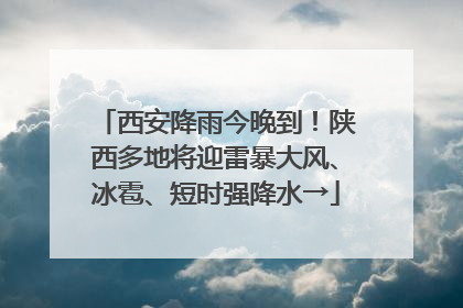 西安降雨今晚到！陕西多地将迎雷暴大风、冰雹、短时强降水→