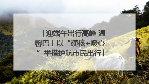 迎端午出行高峰 温馨巴士以“硬核+暖心”举措护航市民出行