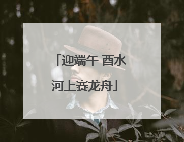 迎端午 酉水河上赛龙舟