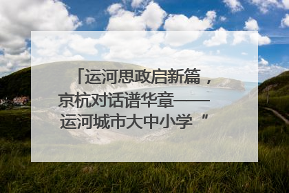 运河思政启新篇，京杭对话谱华章——运河城市大中小学“运河思政”一体化联合体在京成立