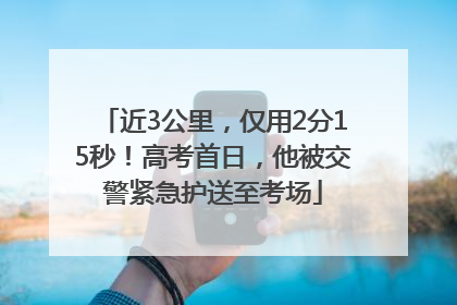 近3公里，仅用2分15秒！高考首日，他被交警紧急护送至考场