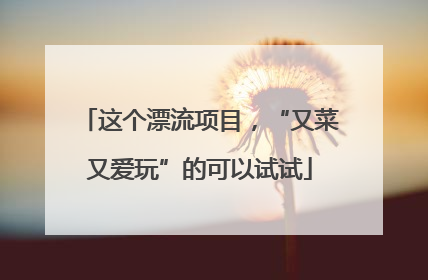 这个漂流项目，“又菜又爱玩”的可以试试