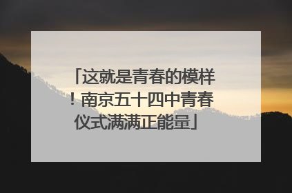 这就是青春的模样！南京五十四中青春仪式满满正能量