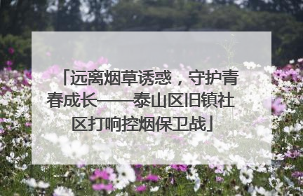 远离烟草诱惑，守护青春成长——泰山区旧镇社区打响控烟保卫战